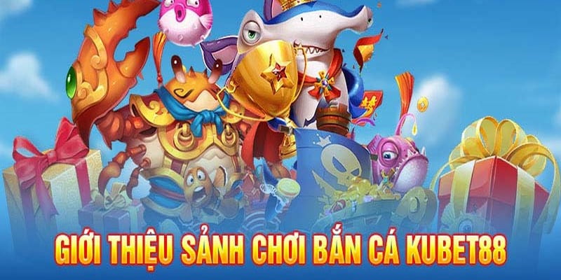 Sảnh game bắn cá Kubet88 siêu hot